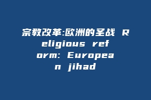 宗教改革:欧洲的圣战 Religious reform: European jihad