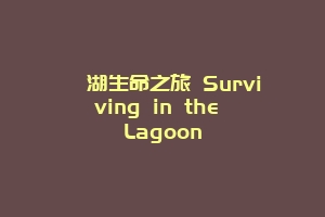 潟湖生命之旅 Surviving in the Lagoon