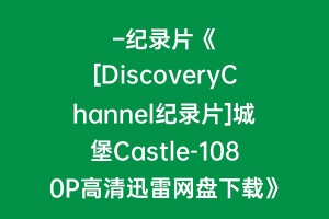 –纪录片《[DiscoveryChannel纪录片]城堡Castle-1080P高清迅雷网盘下载》高清百度云1080p下载