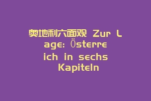 奥地利六面观 Zur Lage: Österreich in sechs Kapiteln