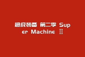 超级装备 第二季 Super Machine Ⅱ