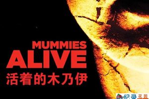 木乃伊复活纪录片《活着的木乃伊 Mummies Alive》全6集中字 纪录片资源百度云盘下载 1080P/MP4/7.96G