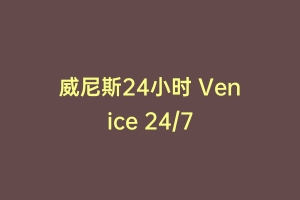 威尼斯24小时 Venice 24/7