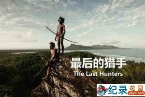 CCTV央视自然人文纪录片《最后的猎手 The Last Hunters》全5集 720P/1080i高清纪录片资源百度云盘下载