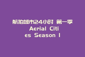 航拍城市24小时 第一季 Aerial Cities Season 1