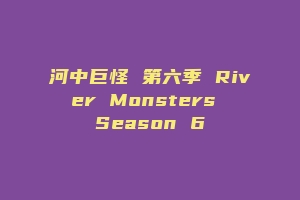 河中巨怪 第六季 River Monsters Season 6