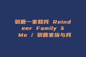 驯鹿一家和我 Reindeer Family & Me / 驯鹿家族与我