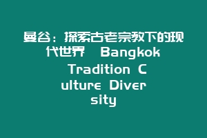 曼谷:探索古老宗教下的现代世界 Bangkok Tradition Culture Diversity