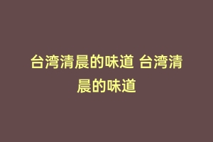 台湾清晨的味道 台湾清晨的味道