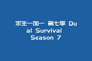 求生一加一 第七季 Dual Survival Season 7