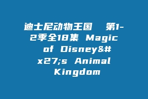迪士尼动物王国 第1-2季全18集 Magic of Disney's Animal Kingdom