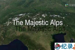阿尔卑斯山风光纪录片《群山绝色:雄伟的阿尔卑斯山脉 The Majestic Alps》全5集 720P/1080i高清纪录片百度云下载