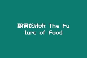 粮食的未来 The Future of Food