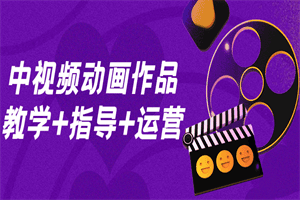 中视频动画作品教学+指导+运营