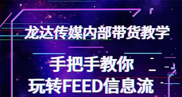 抖音带货密训营：手把手教你玩转FEED信息流，让你销量暴增