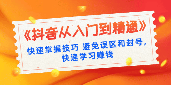 《抖音从入门到精通》快速掌握技巧 避免误区和封号,快速学习赚钱（10节课）