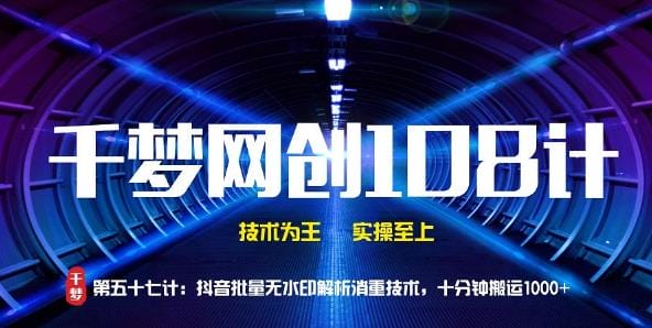千梦网创108计第57计：抖音批量无水印解析消重技术，十分钟搬运1000+