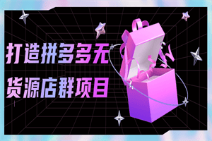 打造拼多多无货源店群项目