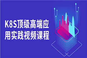K8S顶级高端应用实践视频课程