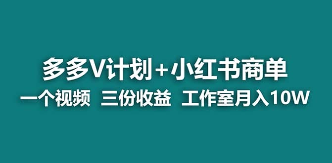 蓝海项目】多多v计划+小红书商单 一个视频三份收益 工作室月入10w打法
