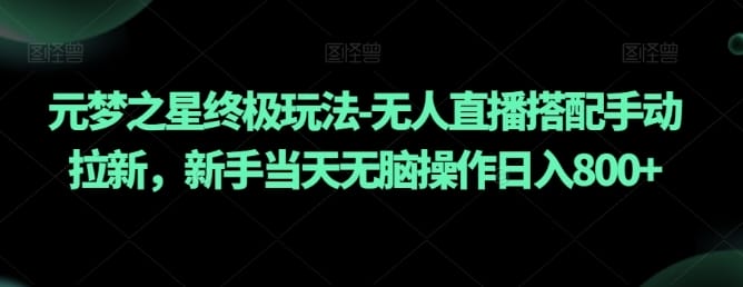 元梦之星终极玩法-无人直播搭配手动拉新，新手当天无脑操作日入800+【揭秘】