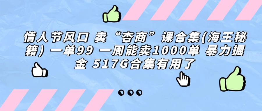 情人节风口 卖“杏商”课合集(海王秘籍) 一单99 一周能卖1000单 暴..