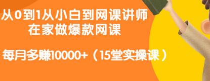 从0到1从小白到网课讲师：在家做爆款网课，每月多赚10000+（15堂实操课）