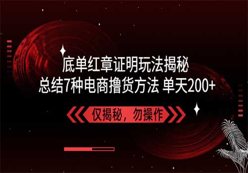独家底单红章证明揭秘 总结7种电商撸货方法 操作简单,单天200+【仅揭秘】