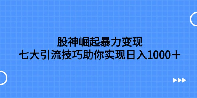 股神崛起暴力变现，七大引流技巧助你实现日入1000＋，按照流程操作，没…