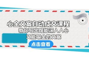 心金文案自动成交课程：你写出既能深入人心、又能吸金的文案