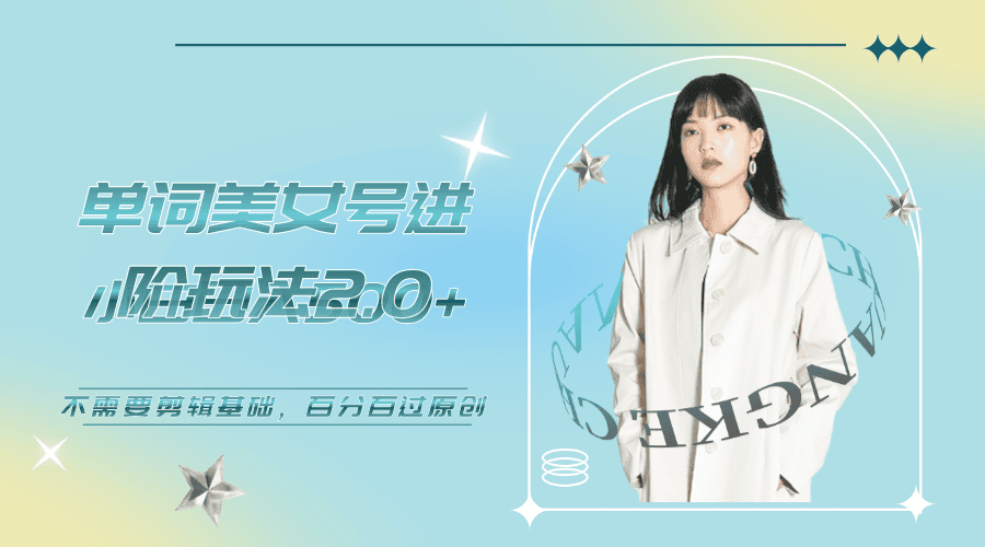 美女单词号进阶玩法2.0，小白日收益500+，不需要剪辑基础，百分百过原创