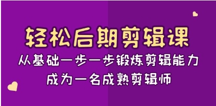 轻松后期-剪辑课：从基础一步一步锻炼剪辑能力，成为一名成熟剪辑师-15节课