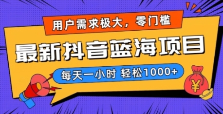 最新抖音带货蓝海项目，用户需求极大！每天一小时轻松1000+，零门槛零投入【揭秘】