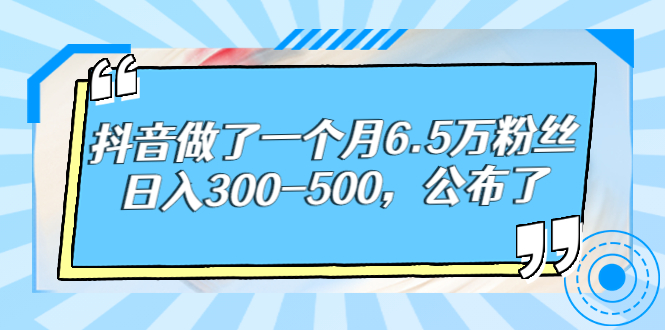抖音做了一个月6.5万粉丝，日入300-500，公布了
