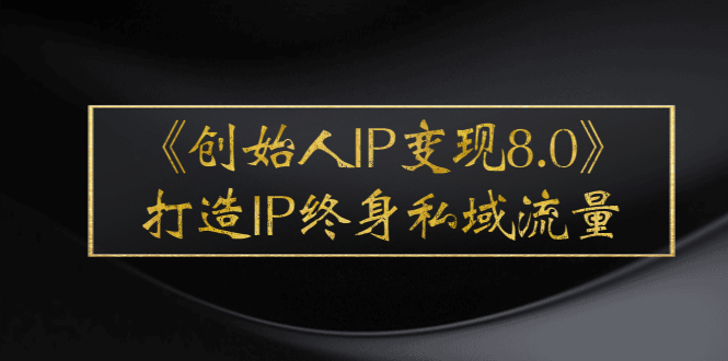 《创始人IP变现8.0》打造IP终身私域流量，干货满满