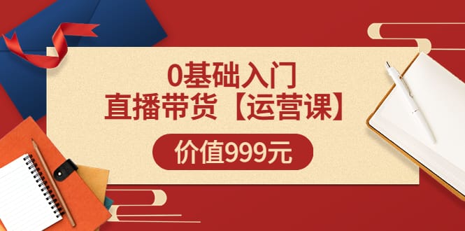 交个朋友【运营课】0基础入门直播带货运营篇（线上课）价值999元