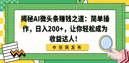 揭秘AI微头条赚钱之道：简单操作，日入200+，让你轻松成为收益达人！