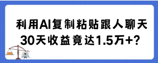 利用AI复制粘贴跟人聊天30天收益竟达1.5万+【揭秘】