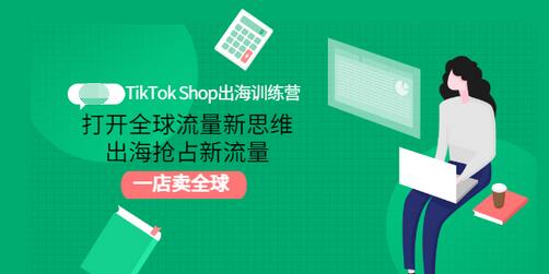 TikTok Shop出海训练营：打开全球流量新思维，出海抢占新流量，一店卖全球