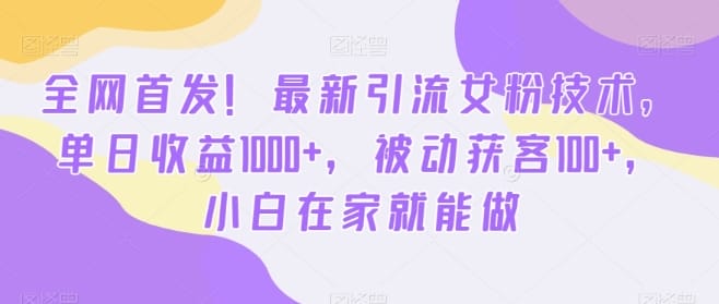 全网首发！最新引流女粉技术，单日收益1000+，被动获客100+，小白在家就能做【揭秘】