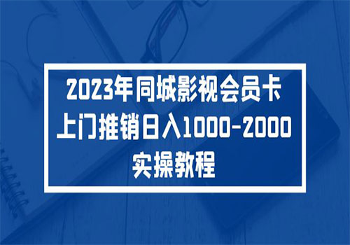 2023年同城影视会员卡上门推销日入1000-2000实操教程