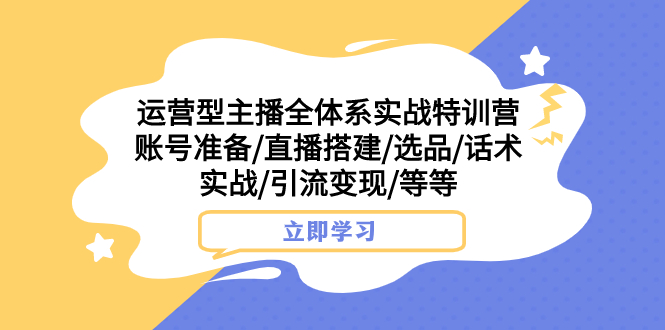 营型主播全体系实战特训营 账号准备/直播搭建/选品/话术实战/引流变现/等