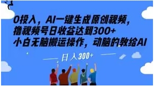 0投入，AI一键生成原创视频，撸视频号日收益达到300+小白无脑搬运操作，动脑的教给AI【揭秘】