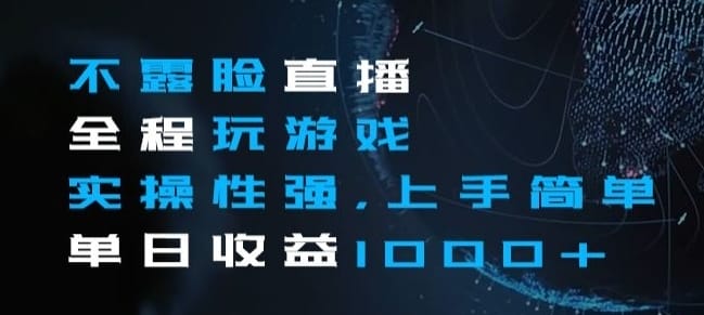 不露脸直播全程玩游戏，实操性强，上手简单，单日收益1000+【揭秘】