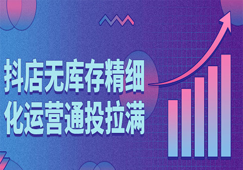 抖店无库存精细化运营通投拉满