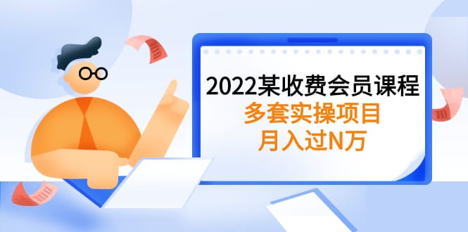 2022某收费会员课程：多套实操项目