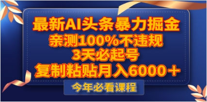 最新AI头条暴力掘金，3天必起号，亲测100%不违规，复制粘贴月入6000＋