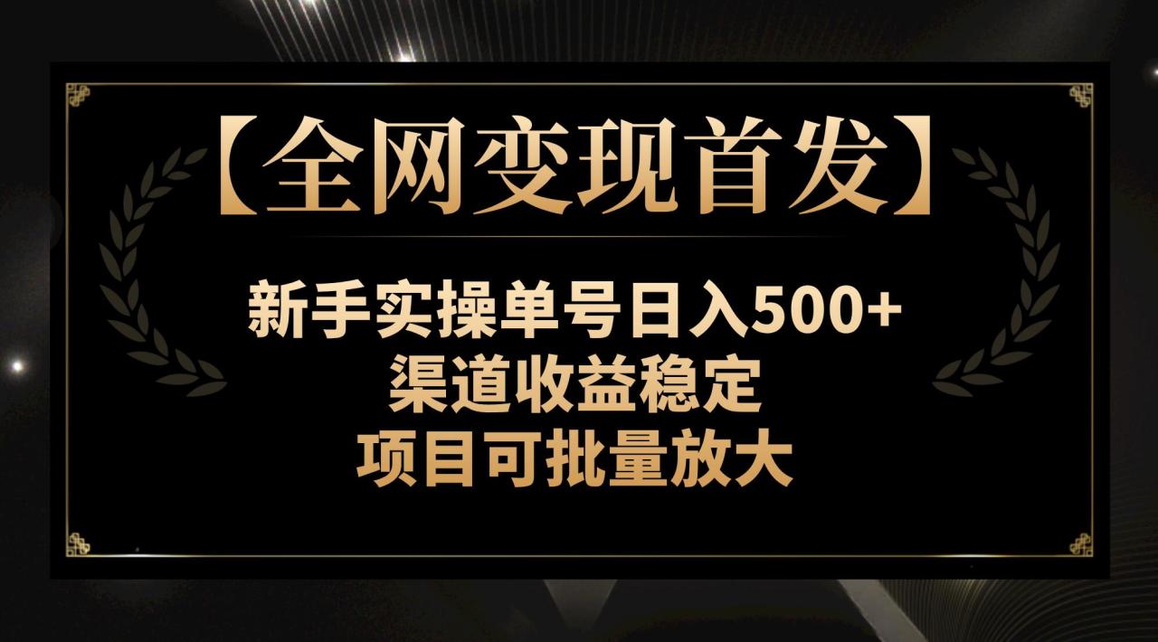 全网变现首发】新手实操单号日入500+，渠道收益稳定，项目可批量放大