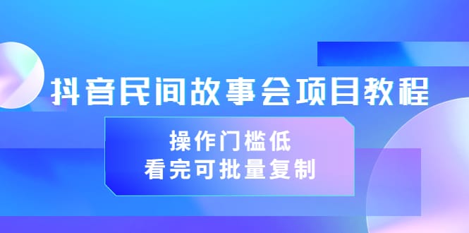 抖音民间故事会项目教程，操作门槛低，看完可批量复制（无水印教程+素材）