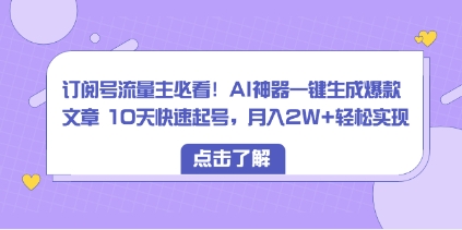 订阅号流量主必看！AI神器一键生成爆款文章 10天快速起号，月入2W+轻松实现